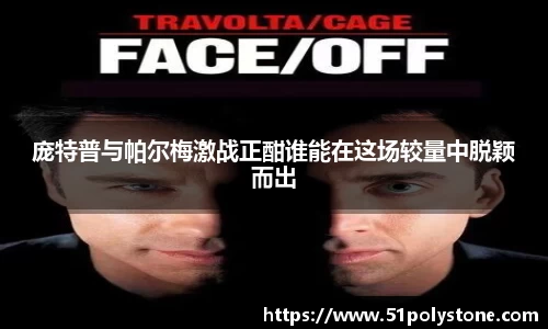 庞特普与帕尔梅激战正酣谁能在这场较量中脱颖而出