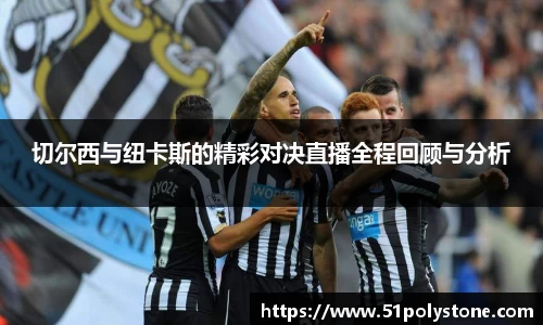 切尔西与纽卡斯的精彩对决直播全程回顾与分析