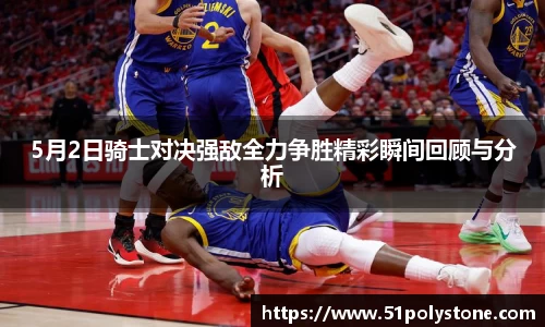 5月2日骑士对决强敌全力争胜精彩瞬间回顾与分析
